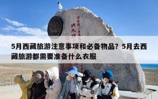 5月西藏旅游注意事项和必备物品？5月去西藏旅游都需要准备什么衣服
