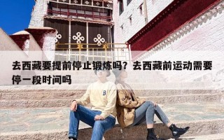去西藏要提前停止锻炼吗？去西藏前运动需要停一段时间吗