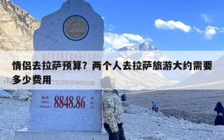 情侣去拉萨预算？两个人去拉萨旅游大约需要多少费用