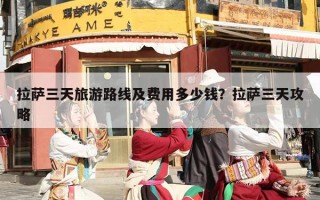 拉萨三天旅游路线及费用多少钱？拉萨三天攻略