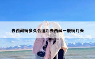 去西藏玩多久合适？去西藏一般玩几天