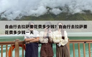 自由行去拉萨要花费多少钱？自由行去拉萨要花费多少钱一天