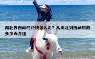 湖北去西藏的路线怎么走？从湖北到西藏旅游多少天合适