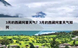 3月的西藏阿里天气？3月的西藏阿里天气如何