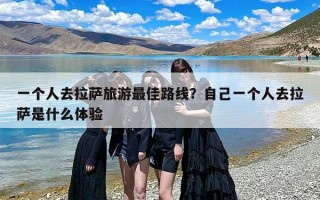 一个人去拉萨旅游最佳路线？自己一个人去拉萨是什么体验