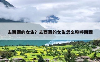 去西藏的女生？去西藏的女生怎么称呼西藏