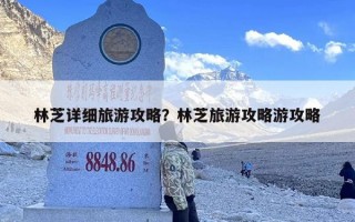 林芝详细旅游攻略？林芝旅游攻略游攻略