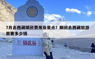 7月去西藏跟团费用及景点？跟团去西藏旅游需要多少钱