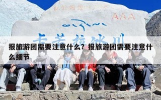 报旅游团需要注意什么？报旅游团需要注意什么细节