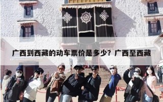 广西到西藏的动车票价是多少？广西至西藏