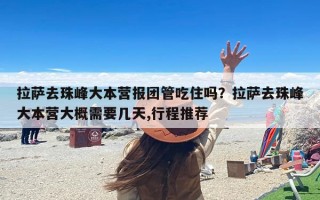 拉萨去珠峰大本营报团管吃住吗？拉萨去珠峰大本营大概需要几天,行程推荐