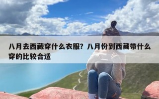 八月去西藏穿什么衣服？八月份到西藏带什么穿的比较合适