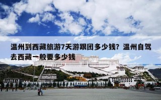 温州到西藏旅游7天游跟团多少钱？温州自驾去西藏一般要多少钱