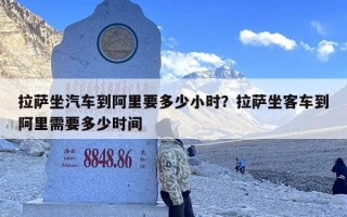 拉萨坐汽车到阿里要多少小时？拉萨坐客车到阿里需要多少时间