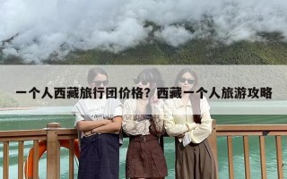 一个人西藏旅行团价格？西藏一个人旅游攻略