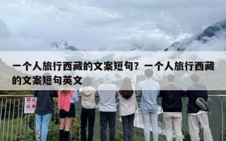 一个人旅行西藏的文案短句？一个人旅行西藏的文案短句英文