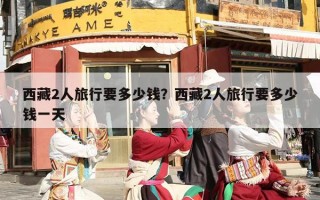 西藏2人旅行要多少钱？西藏2人旅行要多少钱一天