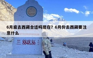 6月底去西藏合适吗现在？6月份去西藏要注意什么