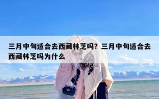 三月中旬适合去西藏林芝吗？三月中旬适合去西藏林芝吗为什么