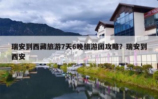 瑞安到西藏旅游7天6晚旅游团攻略？瑞安到西安