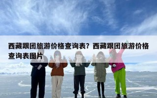 西藏跟团旅游价格查询表？西藏跟团旅游价格查询表图片