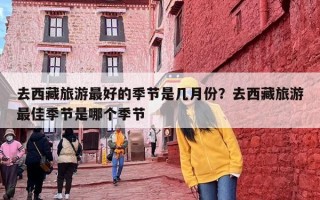去西藏旅游最好的季节是几月份？去西藏旅游最佳季节是哪个季节