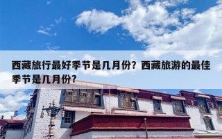西藏旅行最好季节是几月份？西藏旅游的最佳季节是几月份?