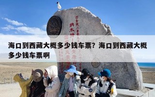 海口到西藏大概多少钱车票？海口到西藏大概多少钱车票啊