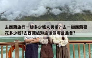 去西藏旅行一趟多少钱人民币？去一趟西藏要花多少钱?去西藏旅游应该做哪些准备?