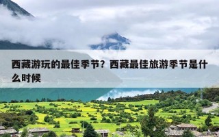 西藏游玩的最佳季节？西藏最佳旅游季节是什么时候