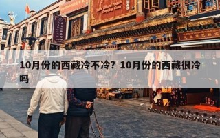 10月份的西藏冷不冷？10月份的西藏很冷吗
