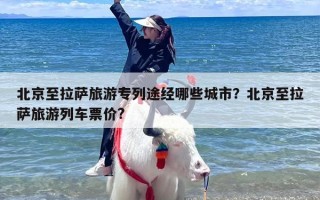 北京至拉萨旅游专列途经哪些城市？北京至拉萨旅游列车票价?