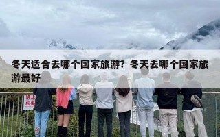 冬天适合去哪个国家旅游？冬天去哪个国家旅游最好