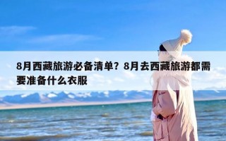 8月西藏旅游必备清单？8月去西藏旅游都需要准备什么衣服