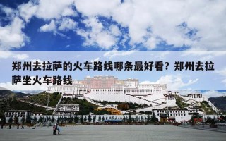 郑州去拉萨的火车路线哪条最好看？郑州去拉萨坐火车路线