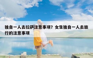 独自一人去拉萨注意事项？女生独自一人去旅行的注意事项