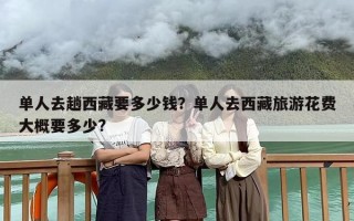 单人去趟西藏要多少钱？单人去西藏旅游花费大概要多少?