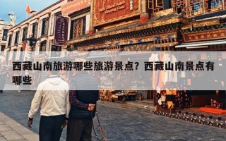 西藏山南旅游哪些旅游景点？西藏山南景点有哪些