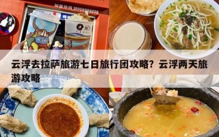 云浮去拉萨旅游七日旅行团攻略？云浮两天旅游攻略