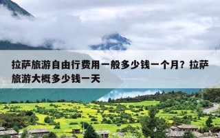 拉萨旅游自由行费用一般多少钱一个月？拉萨旅游大概多少钱一天