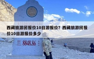 西藏旅游团报价10日游报价？西藏旅游团报价10日游报价多少