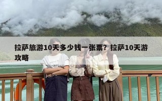 拉萨旅游10天多少钱一张票？拉萨10天游攻略