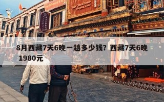 8月西藏7天6晚一趟多少钱？西藏7天6晚 1980元