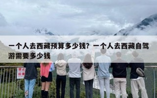 一个人去西藏预算多少钱？一个人去西藏自驾游需要多少钱