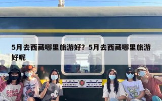 5月去西藏哪里旅游好？5月去西藏哪里旅游好呢
