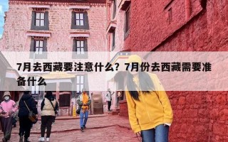 7月去西藏要注意什么？7月份去西藏需要准备什么