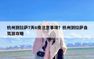 杭州到拉萨7天6夜注意事项？杭州到拉萨自驾游攻略