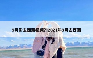 9月份去西藏视频？2021年9月去西藏