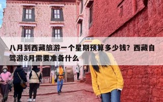 八月到西藏旅游一个星期预算多少钱？西藏自驾游8月需要准备什么