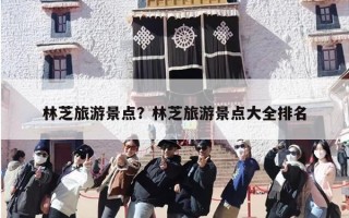林芝旅游景点？林芝旅游景点大全排名